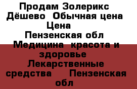 Продам Золерикс. Дёшево. Обычная цена 5000 › Цена ­ 2 000 - Пензенская обл. Медицина, красота и здоровье » Лекарственные средства   . Пензенская обл.